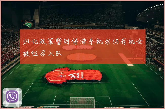 归化政策暂时停滞李凯尔仍有机会被征召入队