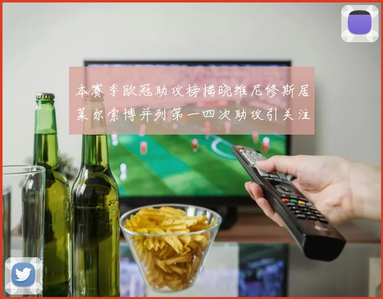 本赛季欧冠助攻榜揭晓维尼修斯居莱尔索博并列第一四次助攻引关注