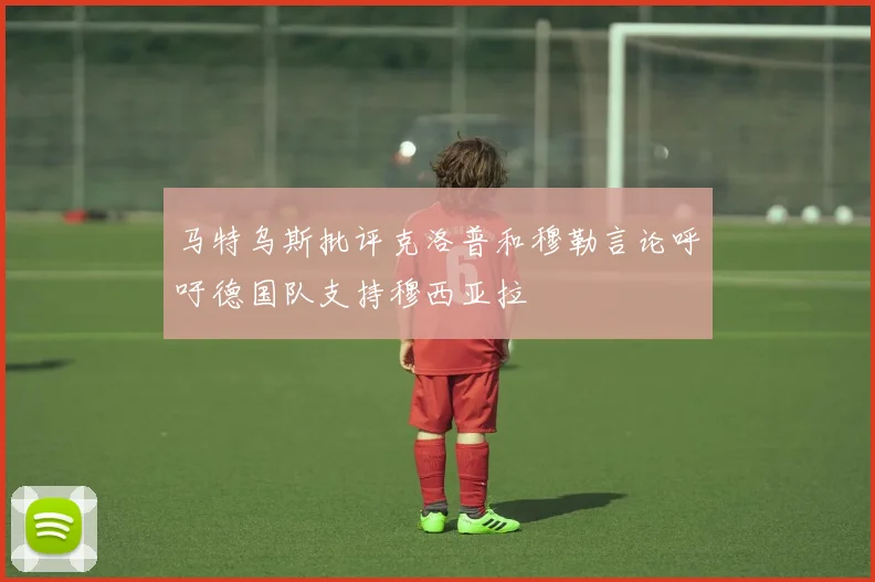 马特乌斯批评克洛普和穆勒言论呼吁德国队支持穆西亚拉