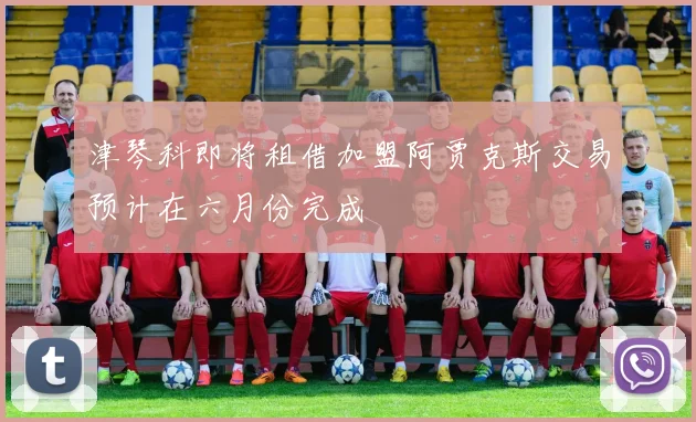 津琴科即将租借加盟阿贾克斯交易预计在六月份完成