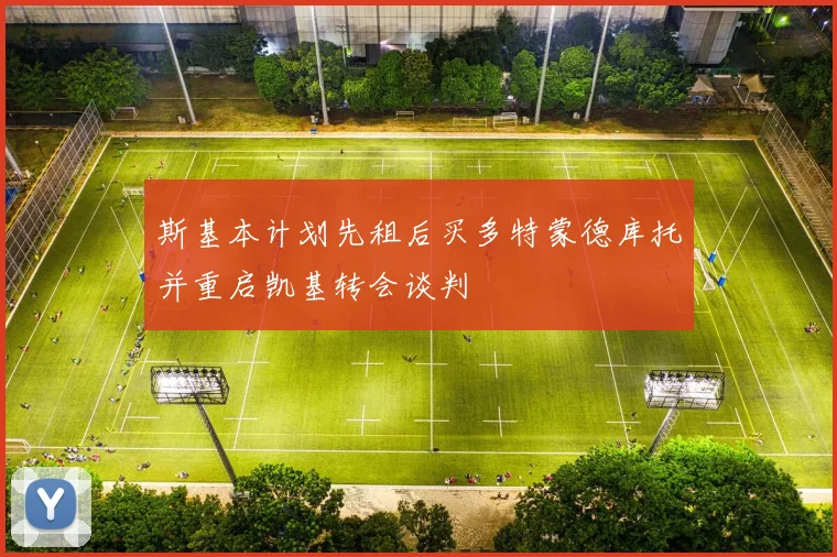 斯基本计划先租后买多特蒙德库托并重启凯基转会谈判