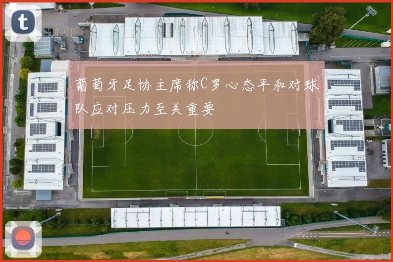 葡萄牙足协主席称C罗心态平和对球队应对压力至关重要