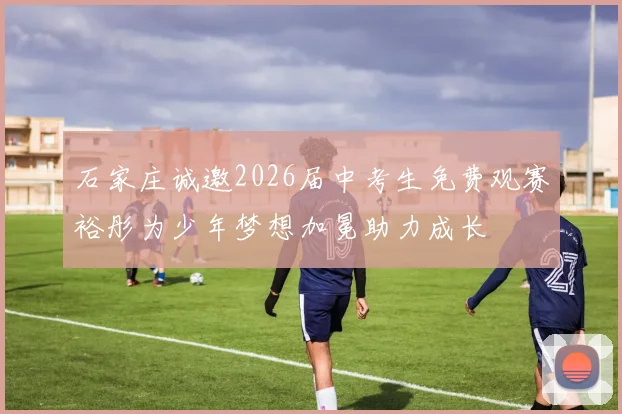 石家庄诚邀2026届中考生免费观赛裕彤为少年梦想加冕助力成长