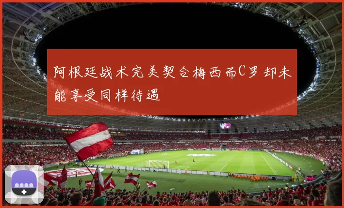 阿根廷战术完美契合梅西而C罗却未能享受同样待遇