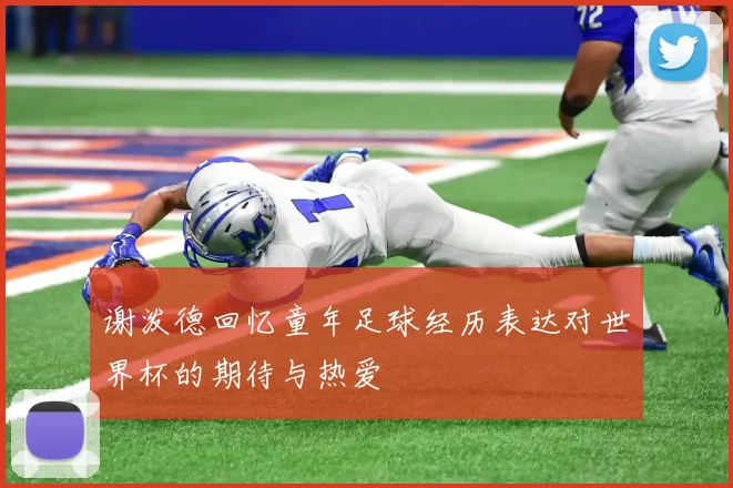 谢泼德回忆童年足球经历表达对世界杯的期待与热爱