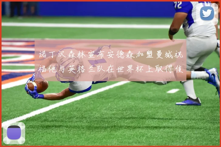 诺丁汉森林宣布安德森加盟曼城祝福他与英格兰队在世界杯上取得佳绩