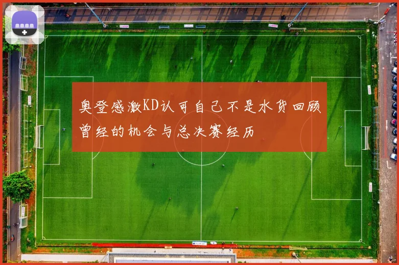 奥登感激KD认可自己不是水货回顾曾经的机会与总决赛经历