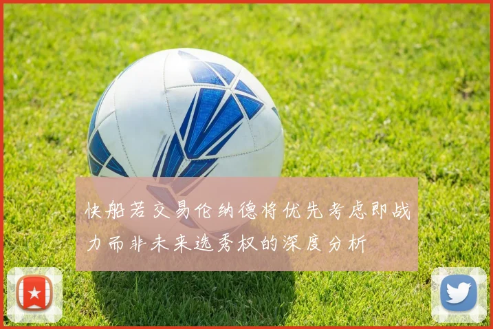 快船若交易伦纳德将优先考虑即战力而非未来选秀权的深度分析