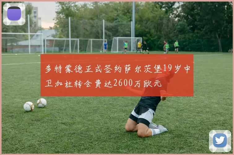 多特蒙德正式签约萨尔茨堡19岁中卫加杜转会费达2600万欧元